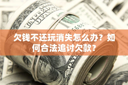 北京欠钱不还玩消失怎么办？如何合法追讨欠款？