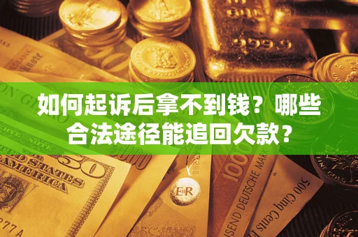 北京如何起诉后拿不到钱？哪些合法途径能追回欠款？
