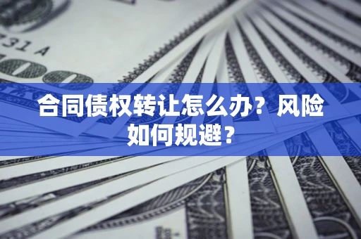 北京合同债权转让怎么办？风险如何规避？