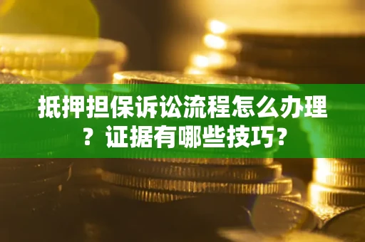 北京抵押担保诉讼流程怎么办理？证据有哪些技巧？