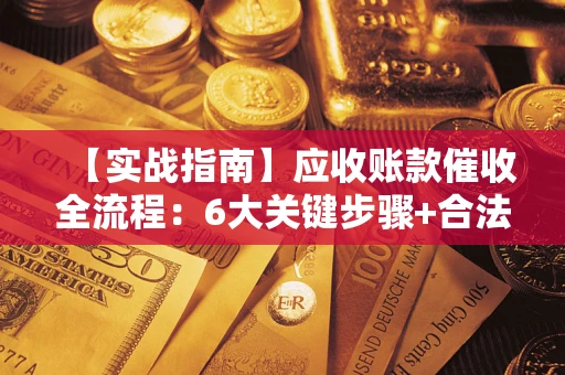 北京【实战指南】应收账款催收全流程：6大关键步骤+合法回款技巧