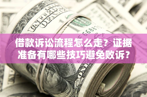 北京借款诉讼流程怎么走？证据准备有哪些技巧避免败诉？