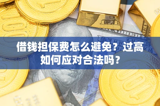 北京借钱担保费怎么避免？过高如何应对合法吗？