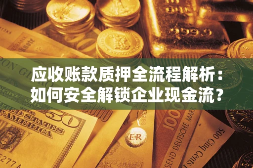 北京应收账款质押全流程解析：如何安全解锁企业现金流？