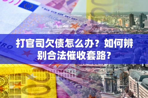 北京打官司欠债怎么办？如何辨别合法催收套路？