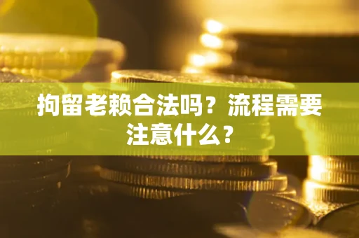 北京拘留老赖合法吗？流程需要注意什么？