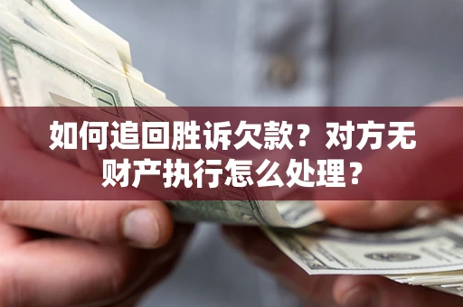 北京如何追回胜诉欠款？对方无财产执行怎么处理？