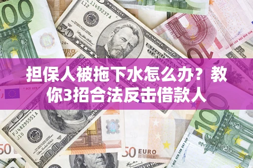 北京担保人被拖下水怎么办？教你3招合法反击借款人