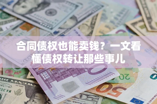 北京合同债权也能卖钱？一文看懂债权转让那些事儿