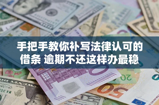 北京手把手教你补写法律认可的借条 逾期不还这样办最稳妥