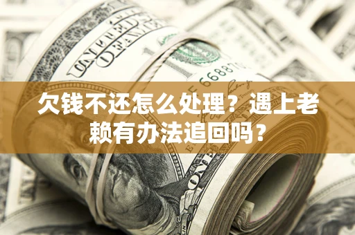 北京欠钱不还怎么处理？遇上老赖有办法追回吗？