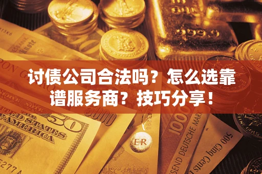 北京讨债公司合法吗？怎么选靠谱服务商？技巧分享！