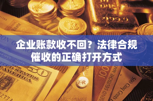 北京企业账款收不回？法律合规催收的正确打开方式