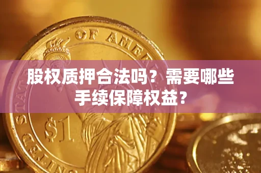 北京股权质押合法吗？需要哪些手续保障权益？
