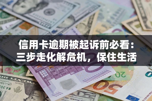 北京信用卡逾期被起诉前必看：三步走化解危机，保住生活尊严