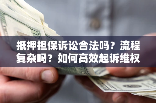 北京抵押担保诉讼合法吗？流程复杂吗？如何高效起诉维权？