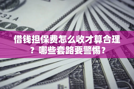 北京借钱担保费怎么收才算合理？哪些套路要警惕？