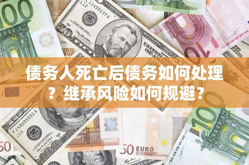 北京债务人死亡后债务如何处理？继承风险如何规避？