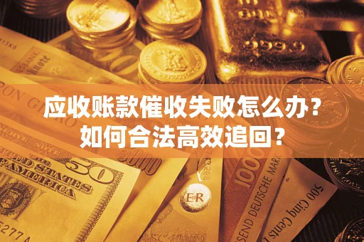 北京应收账款催收失败怎么办？如何合法高效追回？