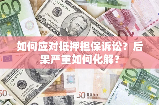 北京如何应对抵押担保诉讼？后果严重如何化解？