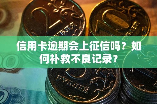 北京信用卡逾期会上征信吗？如何补救不良记录？