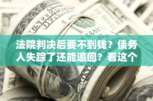 北京法院判决后要不到钱？债务人失踪了还能追回？看这个方法！