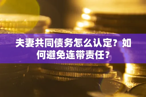 北京夫妻共同债务怎么认定？如何避免连带责任？