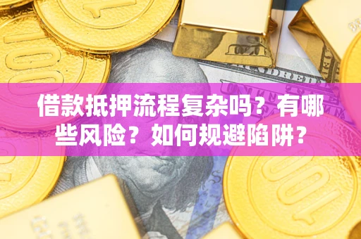 北京借款抵押流程复杂吗？有哪些风险？如何规避陷阱？