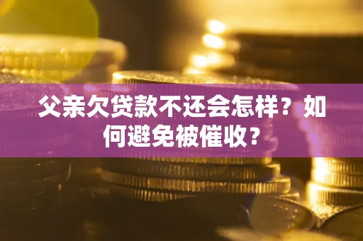 北京父亲欠贷款不还会怎样？如何避免被催收？
