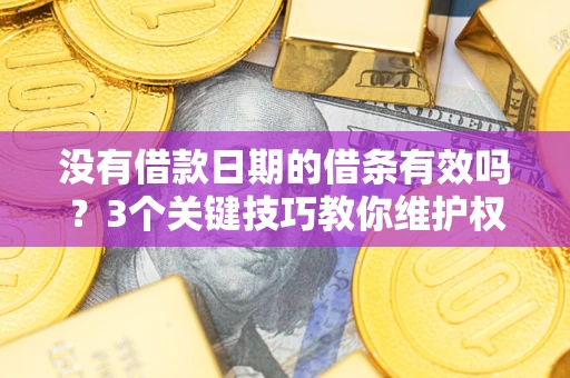 北京没有借款日期的借条有效吗？3个关键技巧教你维护权益