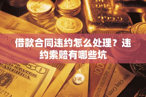 北京借款合同违约怎么处理？违约索赔有哪些坑