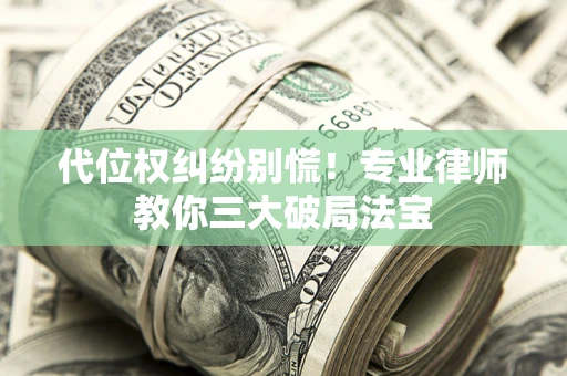 北京代位权纠纷别慌！专业律师教你三大破局法宝