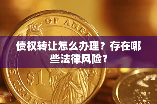 北京债权转让怎么办理？存在哪些法律风险？