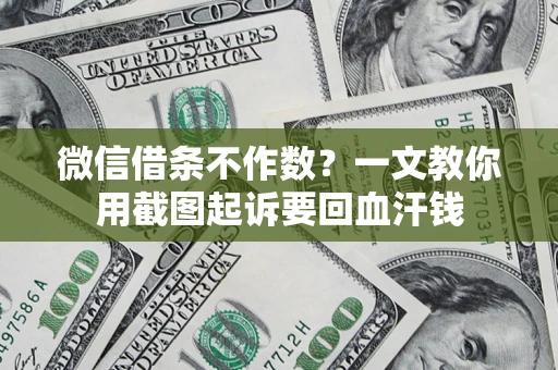 北京微信借条不作数？一文教你用截图起诉要回血汗钱
