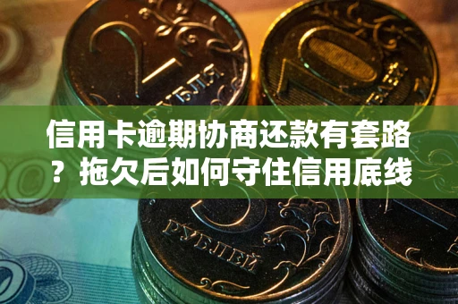 北京信用卡逾期协商还款有套路？拖欠后如何守住信用底线？