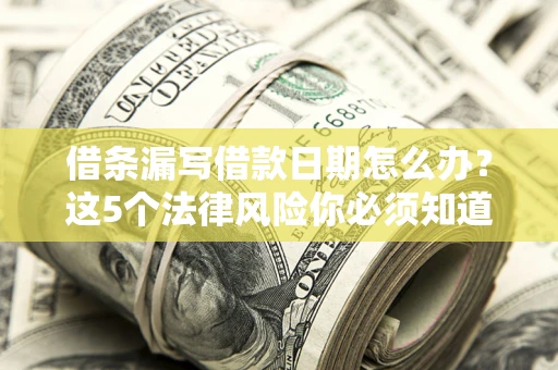 北京借条漏写借款日期怎么办？这5个法律风险你必须知道