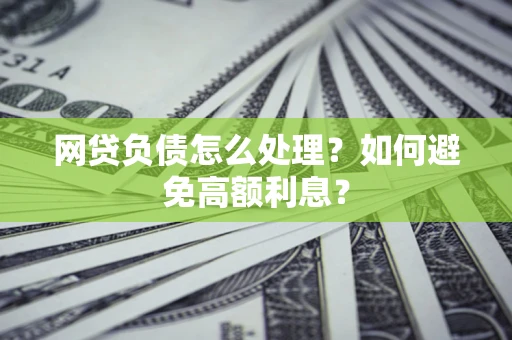 北京网贷负债怎么处理？如何避免高额利息？