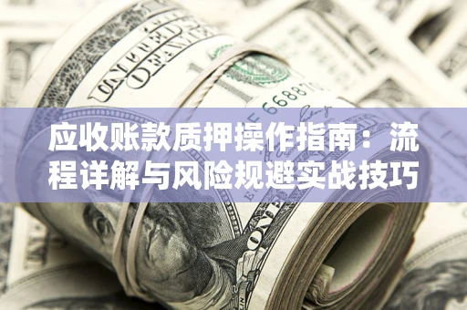 北京应收账款质押操作指南：流程详解与风险规避实战技巧