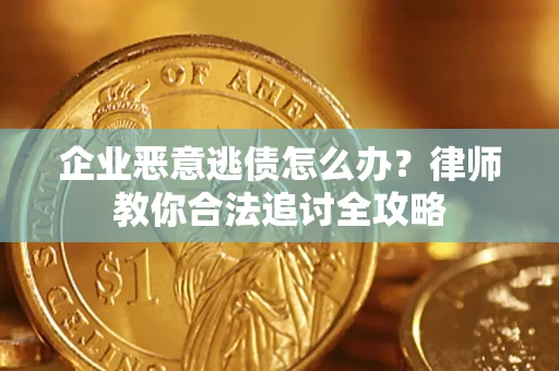 北京企业恶意逃债怎么办？律师教你合法追讨全攻略