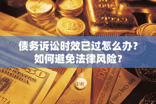 北京债务诉讼时效已过怎么办？如何避免法律风险？