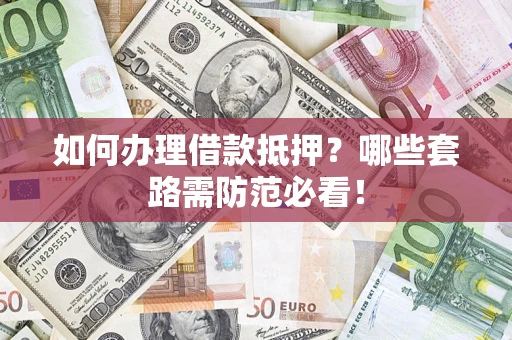 北京如何办理借款抵押？哪些套路需防范必看！