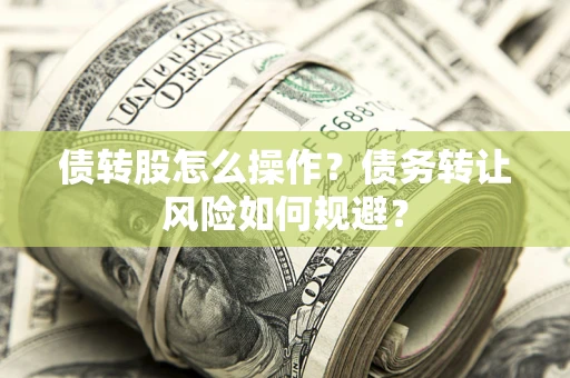 北京债转股怎么操作？债务转让风险如何规避？