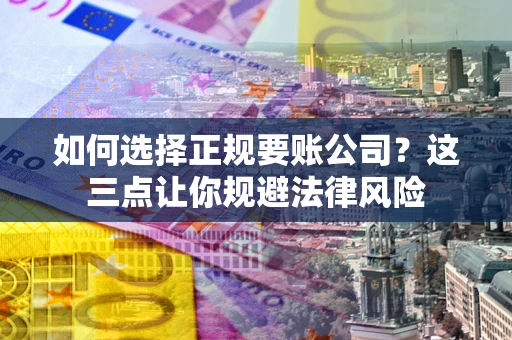 北京如何选择正规要账公司？这三点让你规避法律风险