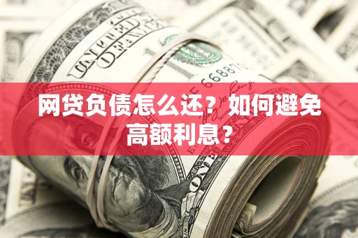 北京网贷负债怎么还？如何避免高额利息？