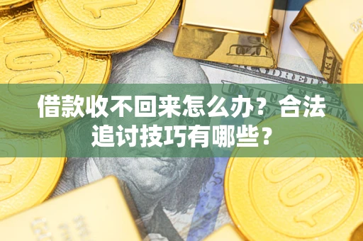 北京借款收不回来怎么办？合法追讨技巧有哪些？