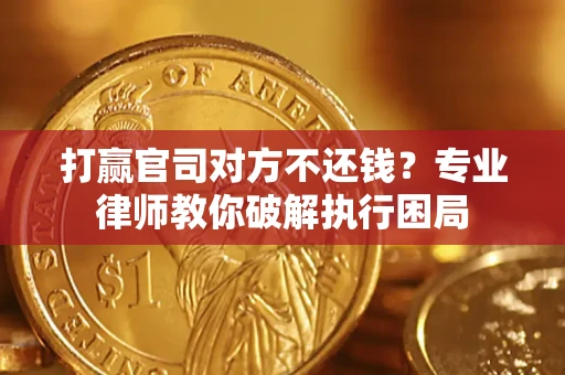 北京打赢官司对方不还钱？专业律师教你破解执行困局