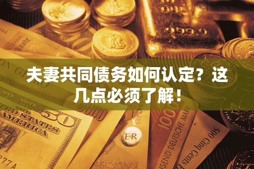 北京夫妻共同债务如何认定？这几点必须了解！