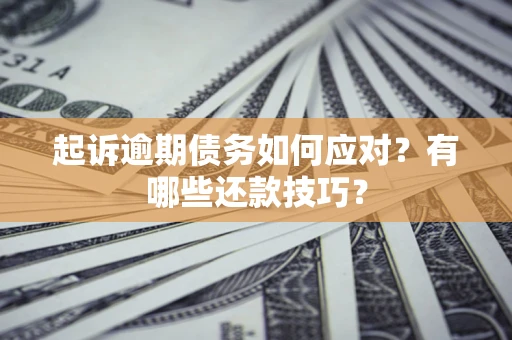 北京起诉逾期债务如何应对？有哪些还款技巧？