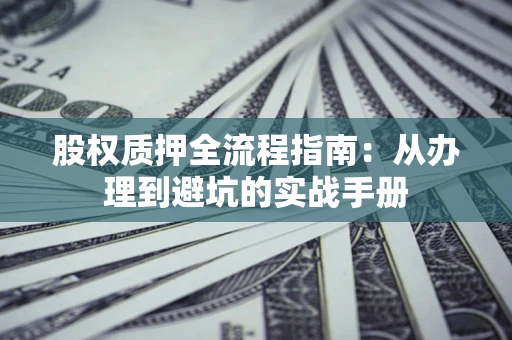 北京股权质押全流程指南：从办理到避坑的实战手册