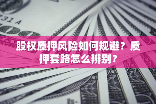 北京股权质押风险如何规避？质押套路怎么辨别？